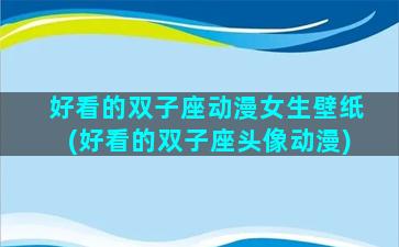 好看的双子座动漫女生壁纸(好看的双子座头像动漫)
