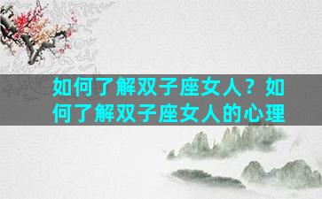 如何了解双子座女人？如何了解双子座女人的心理