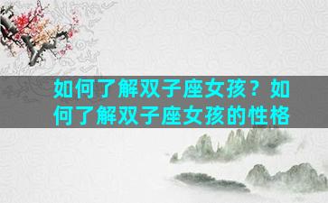 如何了解双子座女孩？如何了解双子座女孩的性格