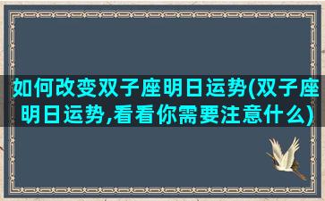 如何改变双子座明日运势(双子座明日运势,看看你需要注意什么)