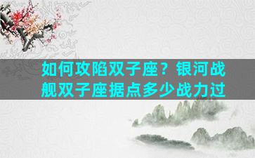如何攻陷双子座？银河战舰双子座据点多少战力过
