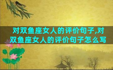 对双鱼座女人的评价句子,对双鱼座女人的评价句子怎么写