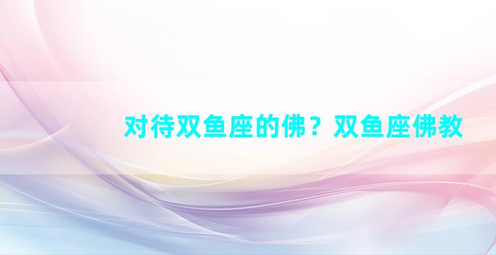 对待双鱼座的佛？双鱼座佛教