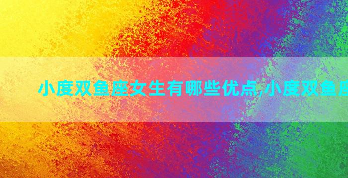 小度双鱼座女生有哪些优点,小度双鱼座有什么