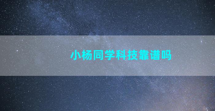 小杨同学科技靠谱吗