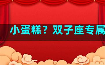 小蛋糕？双子座专属甜品