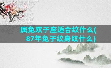 属兔双子座适合纹什么(87年兔子纹身纹什么)