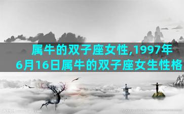属牛的双子座女性,1997年6月16日属牛的双子座女生性格