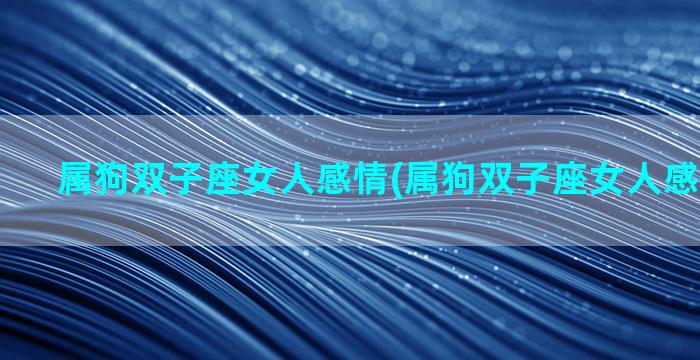 属狗双子座女人感情(属狗双子座女人感情怎么样)