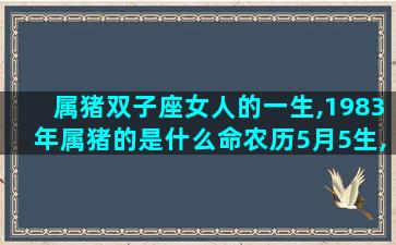 属猪双子座女人的一生,1983年属猪的是什么命农历5月5生,金木水火土