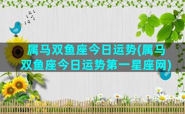 属马双鱼座今日运势(属马双鱼座今日运势第一星座网)