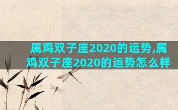 属鸡双子座2020的运势,属鸡双子座2020的运势怎么样