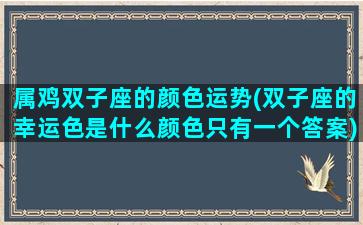 属鸡双子座的颜色运势(双子座的幸运色是什么颜色只有一个答案)