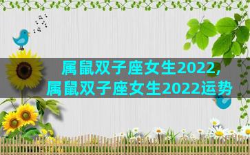 属鼠双子座女生2022,属鼠双子座女生2022运势