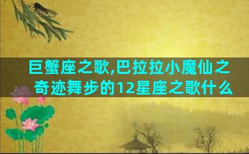 巨蟹座之歌,巴拉拉小魔仙之奇迹舞步的12星座之歌什么