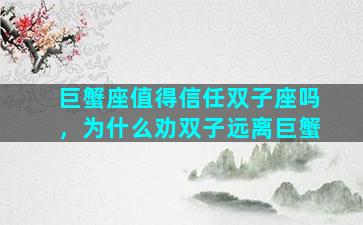 巨蟹座值得信任双子座吗，为什么劝双子远离巨蟹