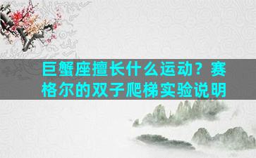 巨蟹座擅长什么运动？赛格尔的双子爬梯实验说明