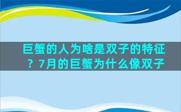 巨蟹的人为啥是双子的特征？7月的巨蟹为什么像双子