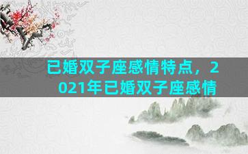 已婚双子座感情特点，2021年已婚双子座感情