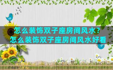 怎么装饰双子座房间风水？怎么装饰双子座房间风水好看