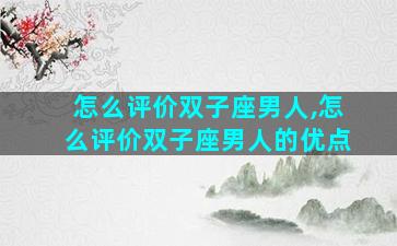 怎么评价双子座男人,怎么评价双子座男人的优点