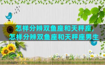 怎样分辨双鱼座和天秤座,怎样分辨双鱼座和天秤座男生