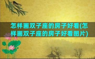 怎样画双子座的房子好看(怎样画双子座的房子好看图片)