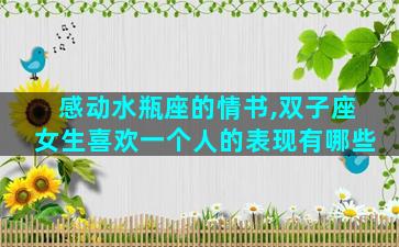 感动水瓶座的情书,双子座女生喜欢一个人的表现有哪些