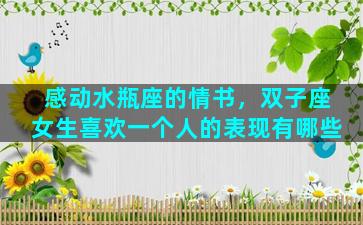 感动水瓶座的情书，双子座女生喜欢一个人的表现有哪些