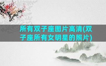 所有双子座图片高清(双子座所有女明星的照片)