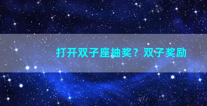 打开双子座抽奖？双子奖励
