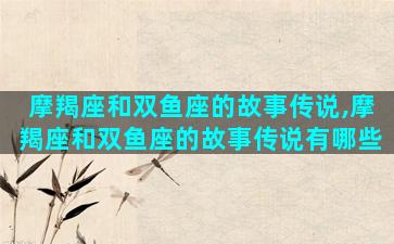 摩羯座和双鱼座的故事传说,摩羯座和双鱼座的故事传说有哪些