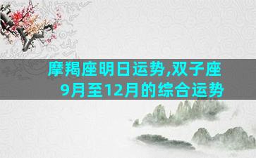 摩羯座明日运势,双子座9月至12月的综合运势