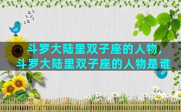 斗罗大陆里双子座的人物,斗罗大陆里双子座的人物是谁