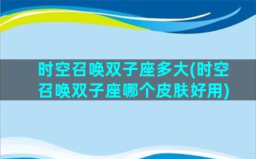 时空召唤双子座多大(时空召唤双子座哪个皮肤好用)