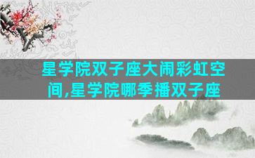 星学院双子座大闹彩虹空间,星学院哪季播双子座