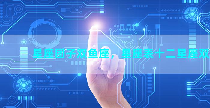 星座团子双鱼座，星座表十二星座双鱼座