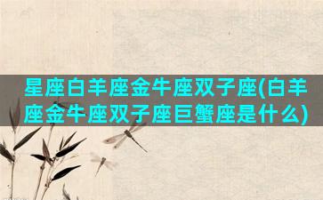 星座白羊座金牛座双子座(白羊座金牛座双子座巨蟹座是什么)