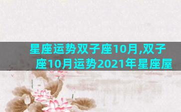 星座运势双子座10月,双子座10月运势2021年星座屋