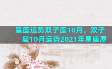星座运势双子座10月，双子座10月运势2021年星座屋
