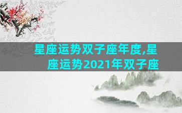 星座运势双子座年度,星座运势2021年双子座