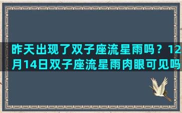 昨天出现了双子座流星雨吗？12月14日双子座流星雨肉眼可见吗