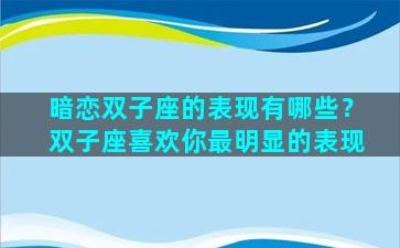 暗恋双子座的表现有哪些？双子座喜欢你最明显的表现