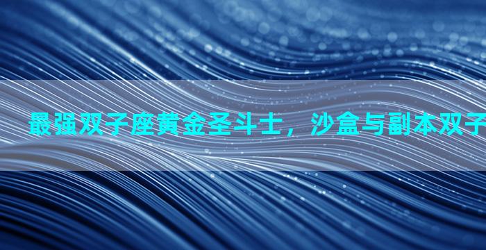 最强双子座黄金圣斗士，沙盒与副本双子掉什么武器