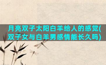 月亮双子太阳白羊给人的感觉(双子女与白羊男感情能长久吗)