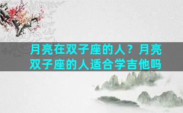 月亮在双子座的人？月亮双子座的人适合学吉他吗