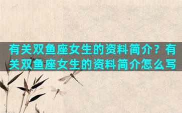 有关双鱼座女生的资料简介？有关双鱼座女生的资料简介怎么写