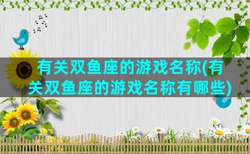 有关双鱼座的游戏名称(有关双鱼座的游戏名称有哪些)