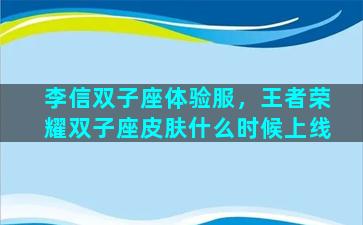 李信双子座体验服，王者荣耀双子座皮肤什么时候上线