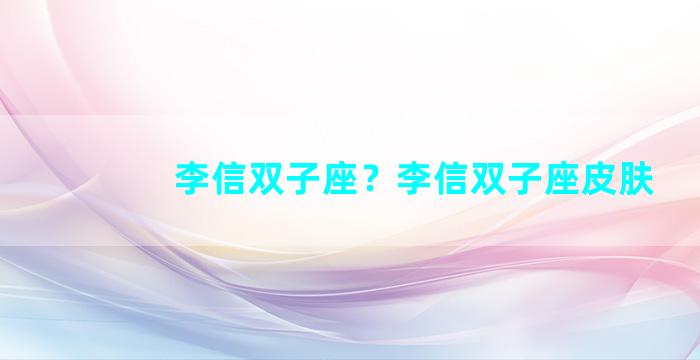 李信双子座？李信双子座皮肤